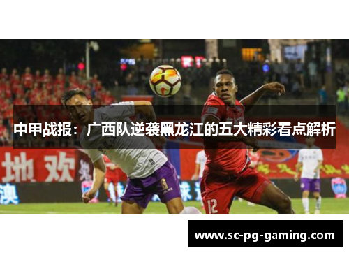 中甲战报：广西队逆袭黑龙江的五大精彩看点解析