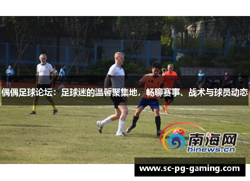 偶偶足球论坛：足球迷的温馨聚集地，畅聊赛事、战术与球员动态