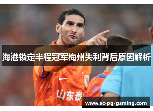 海港锁定半程冠军梅州失利背后原因解析