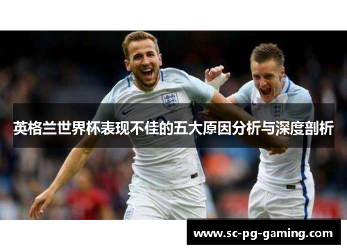 英格兰世界杯表现不佳的五大原因分析与深度剖析
