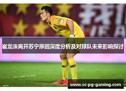 崔龙洙离开苏宁原因深度分析及对球队未来影响探讨