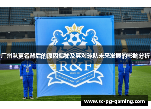 广州队更名背后的原因揭秘及其对球队未来发展的影响分析