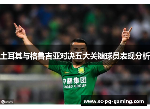 土耳其与格鲁吉亚对决五大关键球员表现分析
