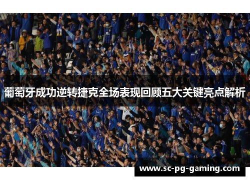 葡萄牙成功逆转捷克全场表现回顾五大关键亮点解析