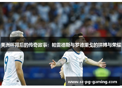 美洲杯背后的传奇故事：帕雷德斯与罗德里戈的拼搏与荣耀