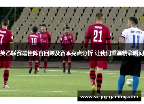 英乙联赛最佳阵容回顾及赛季亮点分析 让我们重温精彩瞬间