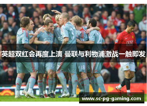 英超双红会再度上演 曼联与利物浦激战一触即发