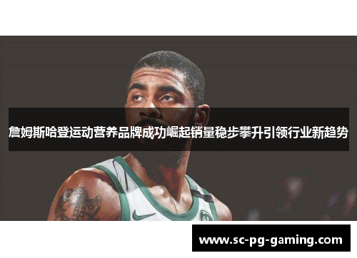 詹姆斯哈登运动营养品牌成功崛起销量稳步攀升引领行业新趋势