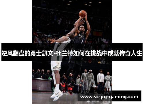 逆风翻盘的勇士凯文·杜兰特如何在挑战中成就传奇人生
