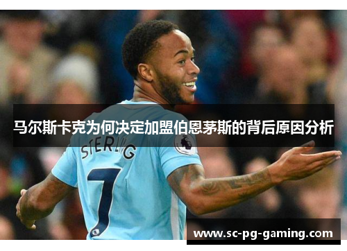 马尔斯卡克为何决定加盟伯恩茅斯的背后原因分析