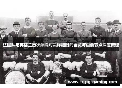 法国队与英格兰历次巅峰对决详细时间全览与重要节点深度梳理