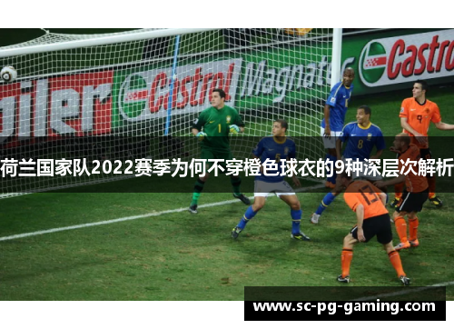 荷兰国家队2022赛季为何不穿橙色球衣的9种深层次解析