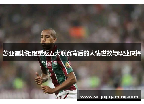 苏亚雷斯拒绝重返五大联赛背后的人情世故与职业抉择 苏亚雷斯拒绝重返五大联赛背后的人情世故与职业抉择