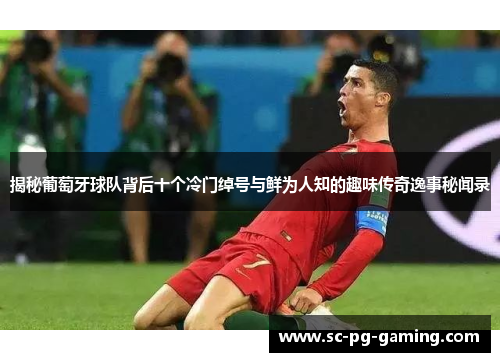 揭秘葡萄牙球队背后十个冷门绰号与鲜为人知的趣味传奇逸事秘闻录 揭秘葡萄牙球队背后十个冷门绰号与鲜为人知的趣味传奇逸事秘闻录