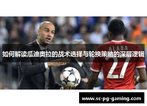 如何解读瓜迪奥拉的战术选择与轮换策略的深层逻辑