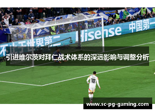 引进维尔茨对拜仁战术体系的深远影响与调整分析