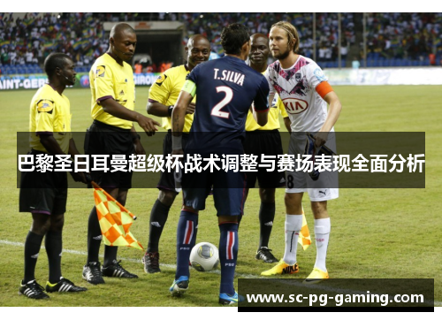 巴黎圣日耳曼超级杯战术调整与赛场表现全面分析