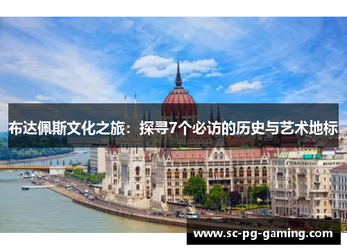 布达佩斯文化之旅：探寻7个必访的历史与艺术地标