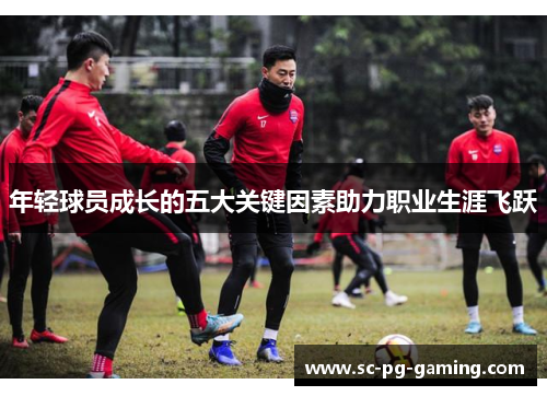 年轻球员成长的五大关键因素助力职业生涯飞跃