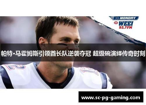 帕特·马霍姆斯引领酋长队逆袭夺冠 超级碗演绎传奇时刻