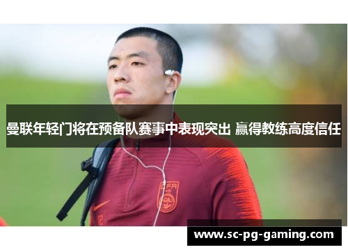 曼联年轻门将在预备队赛事中表现突出 赢得教练高度信任