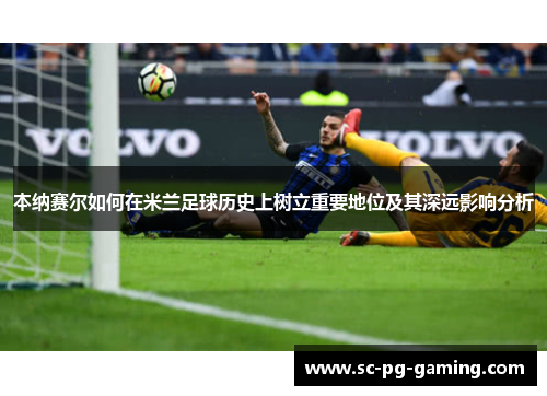 本纳赛尔如何在米兰足球历史上树立重要地位及其深远影响分析