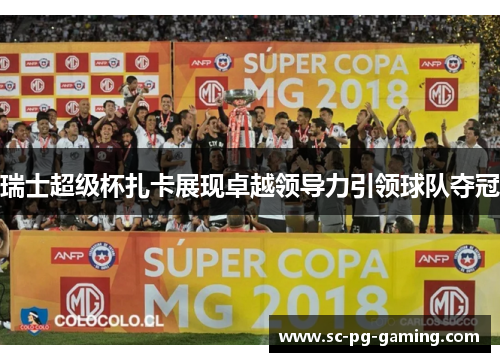 瑞士超级杯扎卡展现卓越领导力引领球队夺冠
