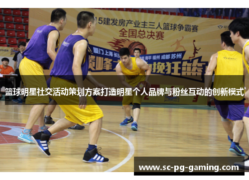 篮球明星社交活动策划方案打造明星个人品牌与粉丝互动的创新模式