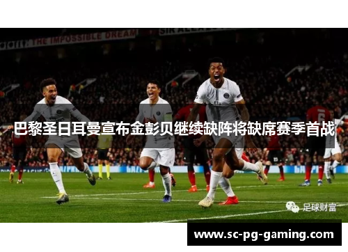 巴黎圣日耳曼宣布金彭贝继续缺阵将缺席赛季首战