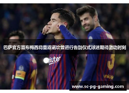 巴萨官方宣布梅西将重返诺坎普进行告别仪式球迷期待激动时刻