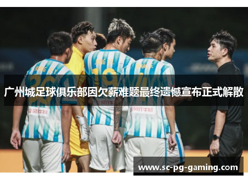 广州城足球俱乐部因欠薪难题最终遗憾宣布正式解散
