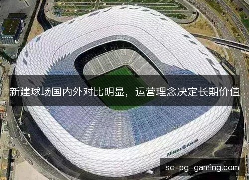 新建球场国内外对比明显，运营理念决定长期价值